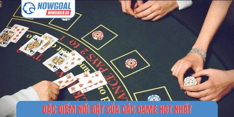 Review Các Tựa Game Casino Hot Nhất Tại Nowgoal Hiện Nay Đặc điểm nổi bật của các game hot nhất