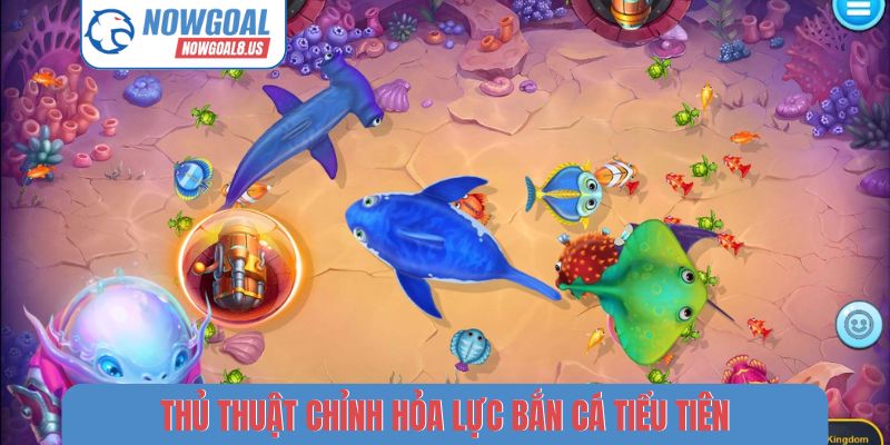Nowgoal Và Hành Trình Chinh Phục Đại Dương Bắn Cá Tiểu Tiên Thủ thuật chỉnh hỏa lực bắn cá tiểu tiên