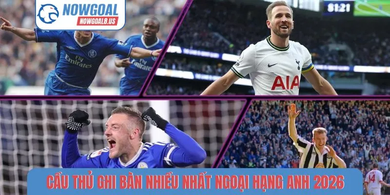 BXH Cầu Thủ Ghi Bàn Nhiều Nhất Ngoại hạng Anh 2026 cầu thủ ghi bàn nhiều nhất Ngoại hạng Anh