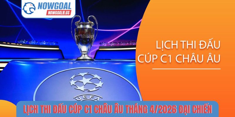 Lịch Thi Đấu Cúp C1 Châu Âu Tháng 4/2026 Kịch Tính Lịch thi đấu Cúp C1 châu Âu tháng 4/2026 đại chiến