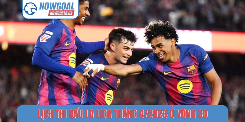 Lịch Thi Đấu La Liga Tháng 4/2026 Cập Nhật Đầy Đủ Nhất Lịch thi đấu La Liga tháng 4/2026 ở vòng 30