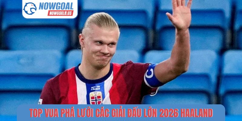 Top Vua Phá Lưới Các Giải Đấu Lớn 2026 - Ghi Bàn Bùng Nổ Top vua phá lưới các giải đấu lớn 2026 Haaland